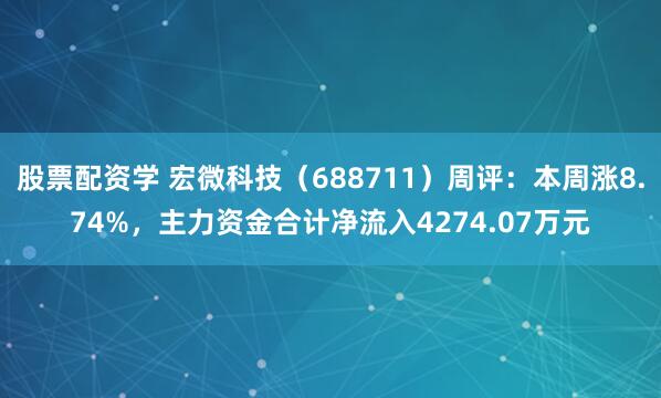 股票配资学 宏微科技（688711）周评：本周涨8.74%，主力资金合计净流入4274.07万元