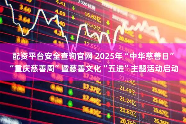 配资平台安全查询官网 2025年“中华慈善日”“重庆慈善周”暨慈善文化“五进”主题活动启动