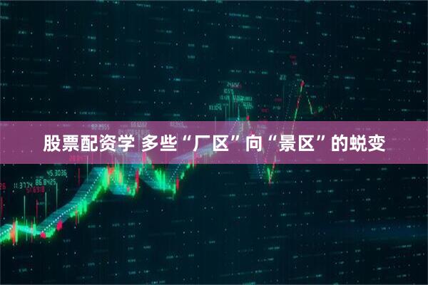 股票配资学 多些“厂区”向“景区”的蜕变