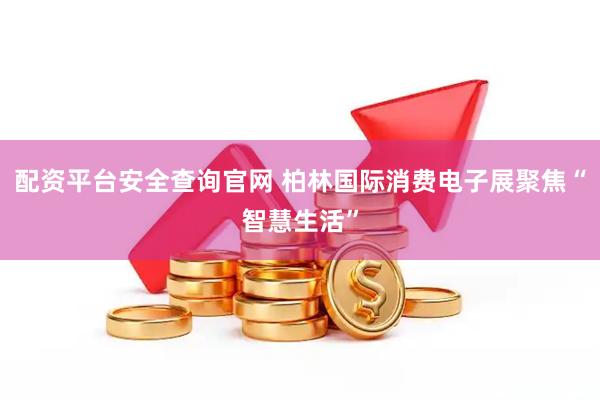 配资平台安全查询官网 柏林国际消费电子展聚焦“智慧生活”