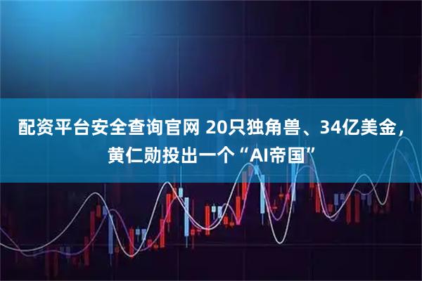 配资平台安全查询官网 20只独角兽、34亿美金，黄仁勋投出一个“AI帝国”