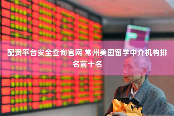 配资平台安全查询官网 常州美国留学中介机构排名前十名