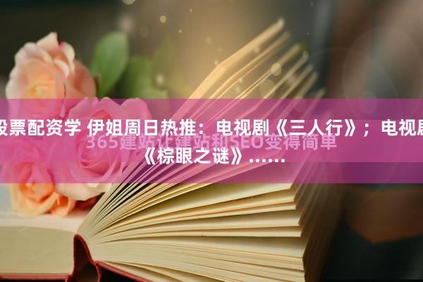 股票配资学 伊姐周日热推：电视剧《三人行》；电视剧《棕眼之谜》......